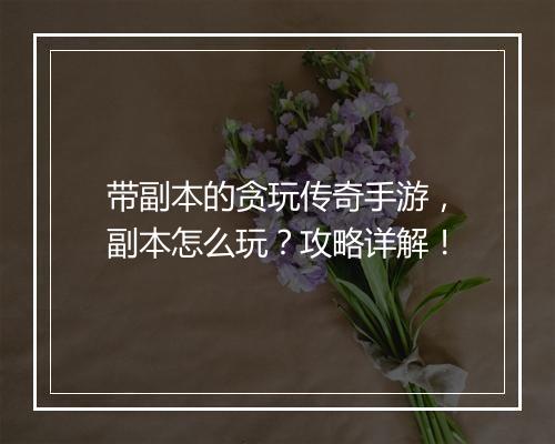 带副本的贪玩传奇手游，副本怎么玩？攻略详解！