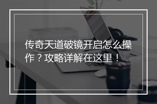 传奇天道破镜开启怎么操作？攻略详解在这里！