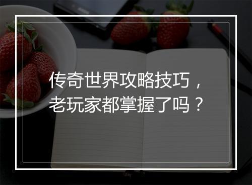 传奇世界攻略技巧，老玩家都掌握了吗？