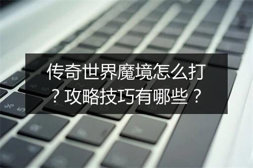 传奇世界魔境怎么打？攻略技巧有哪些？
