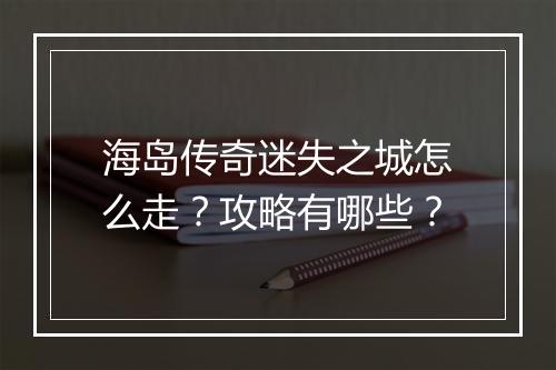海岛传奇迷失之城怎么走？攻略有哪些？