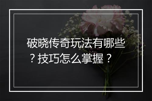 破晓传奇玩法有哪些？技巧怎么掌握？