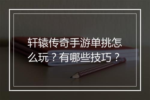 轩辕传奇手游单挑怎么玩？有哪些技巧？