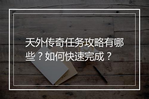 天外传奇任务攻略有哪些？如何快速完成？