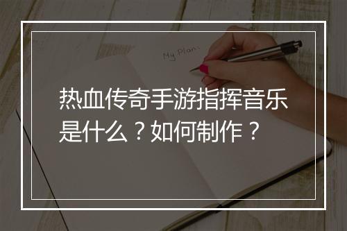 热血传奇手游指挥音乐是什么？如何制作？