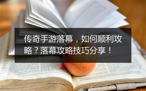 传奇手游落幕，如何顺利攻略？落幕攻略技巧分享！