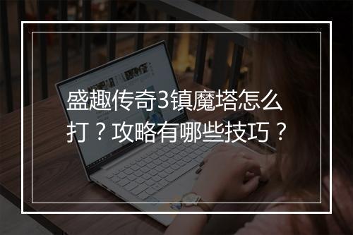 盛趣传奇3镇魔塔怎么打?攻略有哪些技巧?