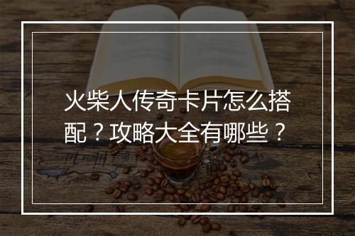火柴人传奇卡片怎么搭配？攻略大全有哪些？