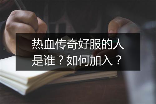 热血传奇好服的人是谁？如何加入？