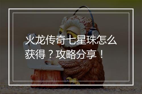 火龙传奇七星珠怎么获得？攻略分享！