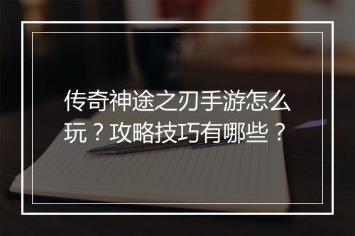 传奇神途之刃手游怎么玩？攻略技巧有哪些？