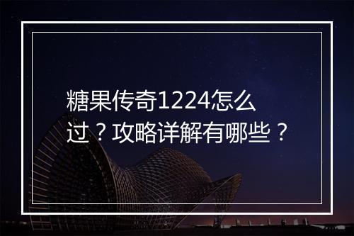 糖果传奇1224怎么过？攻略详解有哪些？