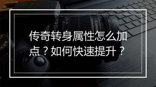 传奇转身属性怎么加点？如何快速提升？