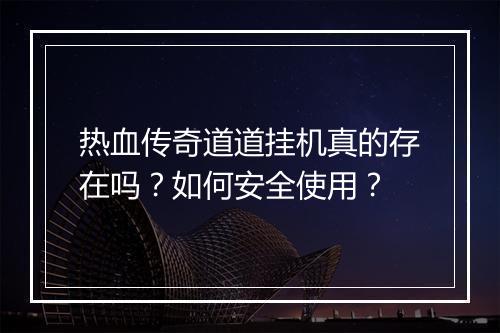 热血传奇道道挂机真的存在吗？如何安全使用？