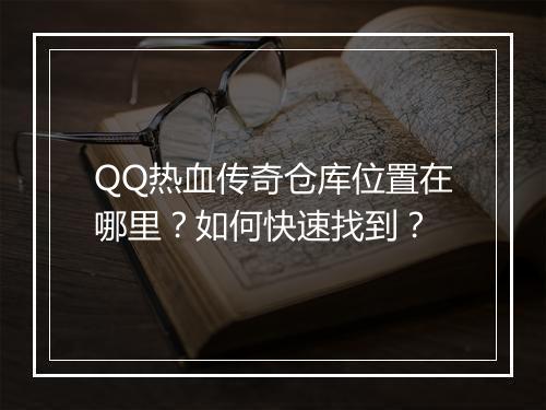 QQ热血传奇仓库位置在哪里？如何快速找到？