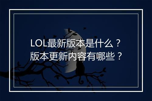 LOL最新版本是什么？版本更新内容有哪些？