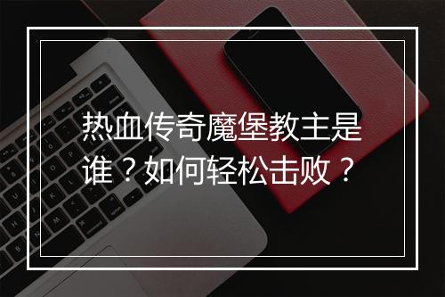 热血传奇魔堡教主是谁？如何轻松击败？