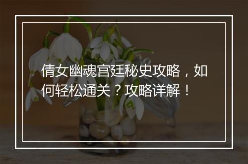 倩女幽魂宫廷秘史攻略，如何轻松通关？攻略详解！