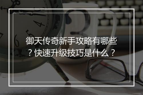 御天传奇新手攻略有哪些？快速升级技巧是什么？