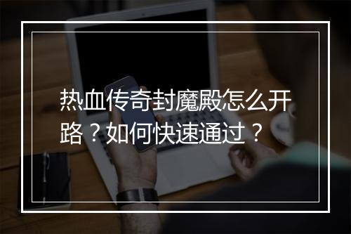 热血传奇封魔殿怎么开路？如何快速通过？