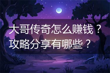 大哥传奇怎么赚钱？攻略分享有哪些？