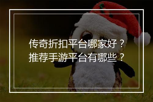 传奇折扣平台哪家好？推荐手游平台有哪些？