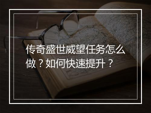 传奇盛世威望任务怎么做？如何快速提升？