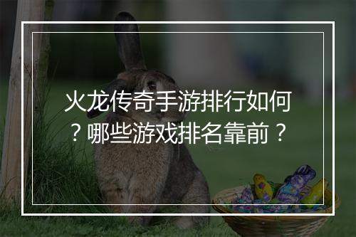 火龙传奇手游排行如何？哪些游戏排名靠前？