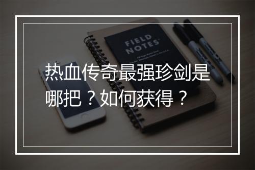 热血传奇最强珍剑是哪把？如何获得？