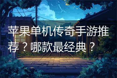 苹果单机传奇手游推荐？哪款最经典？