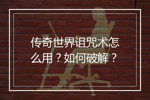 传奇世界诅咒术怎么用？如何破解？