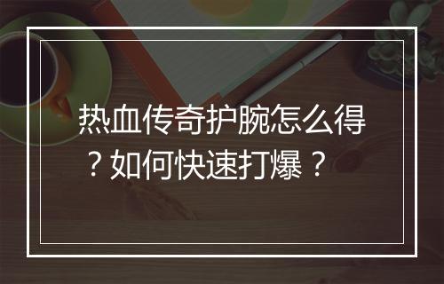 热血传奇护腕怎么得？如何快速打爆？