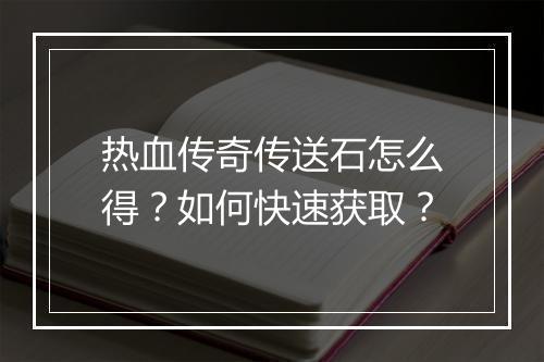 热血传奇传送石怎么得？如何快速获取？