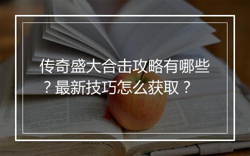 传奇盛大合击攻略有哪些？最新技巧怎么获取？