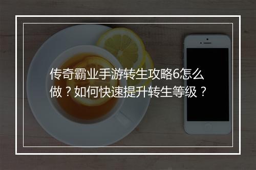 传奇霸业手游转生攻略6怎么做？如何快速提升转生等级？