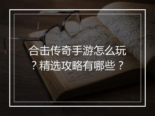 合击传奇手游怎么玩？精选攻略有哪些？