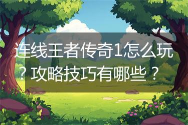 连线王者传奇1怎么玩？攻略技巧有哪些？