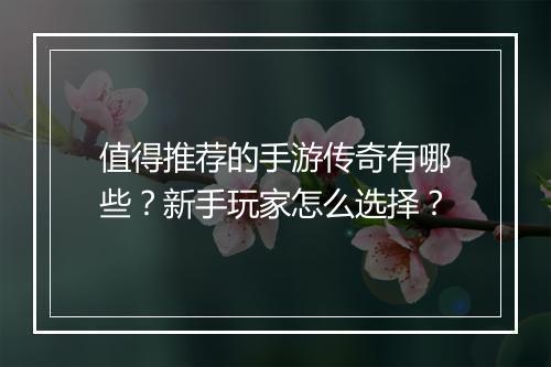 值得推荐的手游传奇有哪些？新手玩家怎么选择？