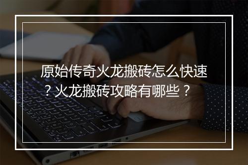 原始传奇火龙搬砖怎么快速？火龙搬砖攻略有哪些？