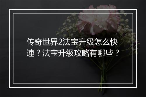 传奇世界2法宝升级怎么快速？法宝升级攻略有哪些？