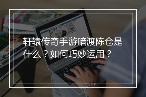 轩辕传奇手游暗渡陈仓是什么？如何巧妙运用？