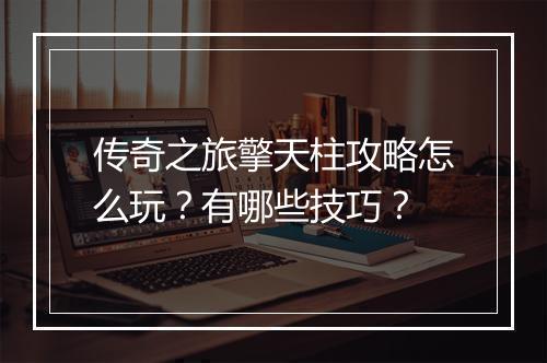 传奇之旅擎天柱攻略怎么玩？有哪些技巧？