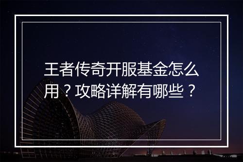 王者传奇开服基金怎么用？攻略详解有哪些？