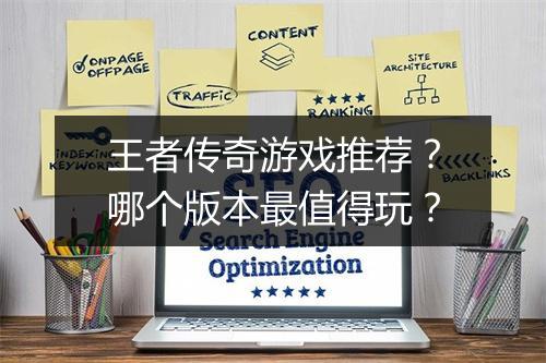 王者传奇游戏推荐？哪个版本最值得玩？