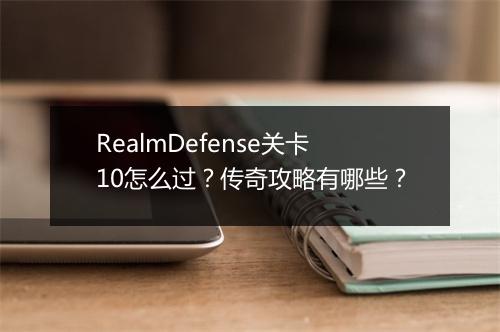 RealmDefense关卡10怎么过？传奇攻略有哪些？