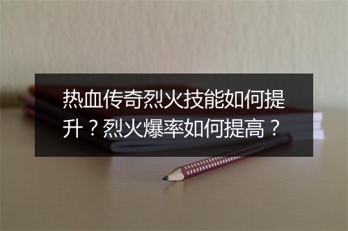 热血传奇烈火技能如何提升？烈火爆率如何提高？