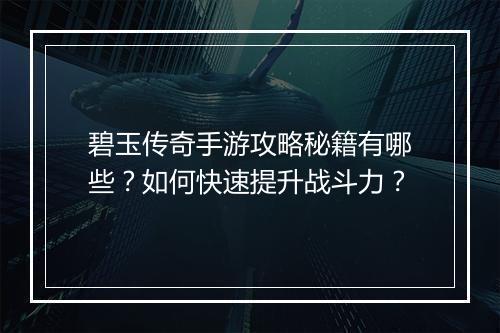 碧玉传奇手游攻略秘籍有哪些？如何快速提升战斗力？