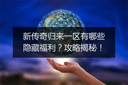 新传奇归来一区有哪些隐藏福利？攻略揭秘！