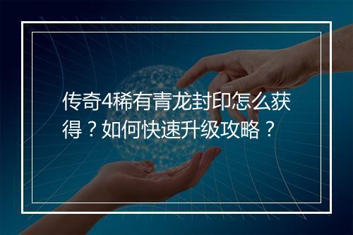 传奇4稀有青龙封印怎么获得？如何快速升级攻略？