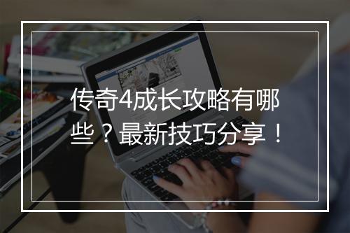 传奇4成长攻略有哪些？最新技巧分享！